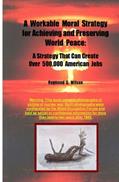 Read A Workable Moral Strategy for Achieving and Preserving World Peace: A Strategy That Can Create Over 500,000 American Jobs, written by Raymond G. Wilson