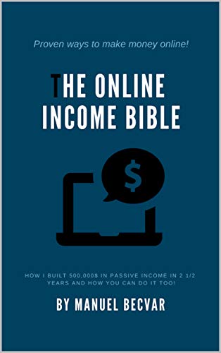 Read The Online Income Bible: How I built my online business made 500,000$ of passive income in 2 ½ years and how you can do it too, written by Manuel Becvar Read The Online Income Bible: How I built my online business made 500,000$ of passive income in 2 ½ years and how you can do it too, written by Manuel Becvar