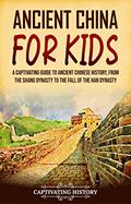 Read Ancient China for Kids: A Captivating Guide to Ancient Chinese History, from the Shang Dynasty to the Fall of the Han Dynasty (History for Children), written by Captivating History