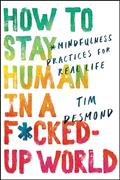 Read How to Stay Human in a F*cked-Up World: Mindfulness Practices for Real Life, written by Tim Desmond
