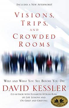 Visions, Trips, and Crowded Rooms: Who and What You See Before You Die, written by David Kessler