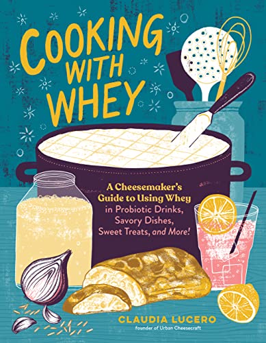Read Cooking with Whey: A Cheesemaker's Guide to Using Whey in Probiotic Drinks, Savory Dishes, Sweet Treats, and More, written by Claudia Lucero