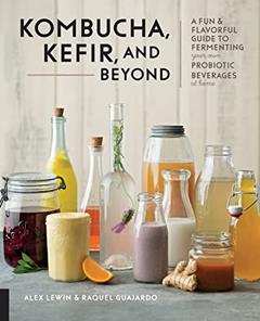 Kombucha, Kefir, and Beyond: A Fun and Flavorful Guide to Fermenting Your Own Probiotic Beverages at Home, written by Alex Lewin; Raquel Guajardo