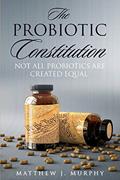 Read The Probiotic Constitution: Not All Probiotics Are Created Equal, written by Matthew J. Murphy