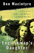 Read The Englishman's Daughter: A True Story of Love and Betrayal in World War One, written by Ben Macintyre