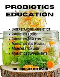 Read PROBIOTIC EDUCATION: Understanding Probiotics, Probiotics Food, Probiotics Benefits, Probiotics for Women Fermentation and Probiotics Supplements., written by Dr. Bright Dickson