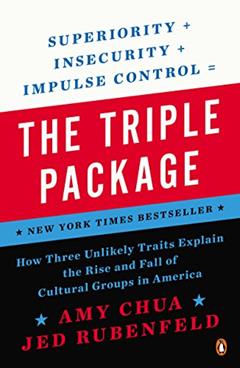 The Triple Package: How Three Unlikely Traits Explain the Rise and Fall of Cultural Groups in America, written by Amy Chua; Jed Rubenfeld