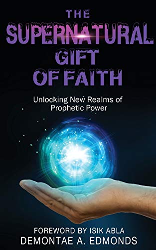 Read The Supernatural Gift of Faith: Unlocking a New Realm of Prophetic Power, written by Demontae Edmonds
