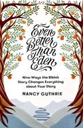 Read Even Better than Eden: Nine Ways the Bible's Story Changes Everything about Your Story, written by Nancy Guthrie
