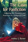 Read The Case for Fanfiction: Exploring the Pleasures and Practices of a Maligned Craft, written by Ashley J. Barner