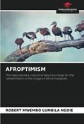 Read AFROPTIMISM: The revolutionary culture of laborious hope for the rehabilitation of the image of Africa maligned., written by ROBERT MWEMBO LUMBILA NGOIE