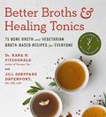 Read Better Broths & Healing Tonics: 75 Bone Broth and Vegetarian Broth-Based Recipes for Everyone, written by Kara N. Fitzgerald ND; Jill Sheppard Davenport CNS  LDN