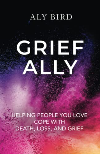 Read Grief Ally: Helping People You Love Cope with Death, Loss, and Grief, written by Aly Bird Read Grief Ally: Helping People You Love Cope with Death, Loss, and Grief, written by Aly Bird