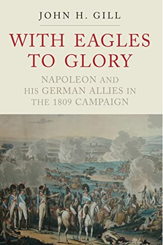 Read With Eagles to Glory: Napoleon and his German Allies in the 1809 Campaign, written by John H. Gill Read With Eagles to Glory: Napoleon and his German Allies in the 1809 Campaign, written by John H. Gill