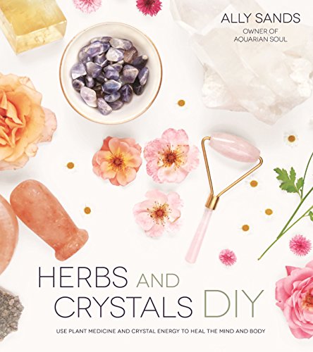 Read Herbs and Crystals DIY: Use Plant Medicine and Crystal Energy to Heal the Mind and Body, written by Ally Sands