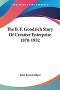 Read The B. F. Goodrich Story Of Creative Enterprise 1870-1952, written by John Lyon Collyer