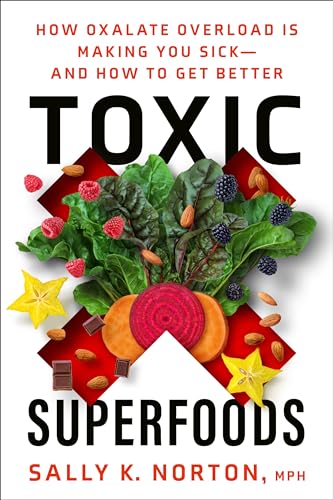 Read Toxic Superfoods: How Oxalate Overload Is Making You Sick--and How to Get Better, written by Sally K. Norton MPH