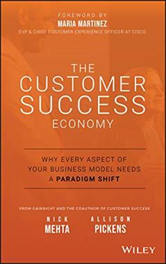 The Customer Success Economy: Why Every Aspect of Your Business Model Needs A Paradigm Shift, written by Nick Mehta; Allison Pickens