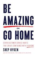 Read Be Amazing or Go Home: Seven Customer Service Habits that Create Confidence with Everyone, written by Shep Hyken