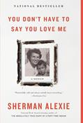 Read You Don't Have to Say You Love Me: A Memoir, written by Sherman Alexie
