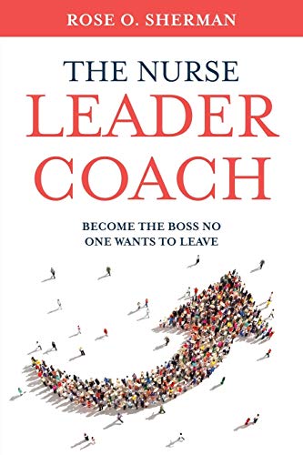 Read The Nurse Leader Coach: Become the Boss No One Wants to Leave, written by Dr. Rose O Sherman