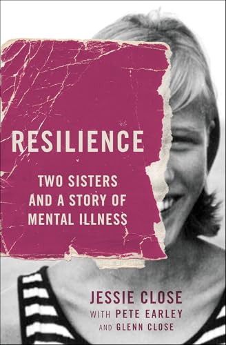Read Resilience: Two Sisters and a Story of Mental Illness, written by Jessie Close; Pete Earley; Glenn Close