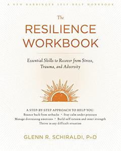 The Resilience Workbook: Essential Skills to Recover from Stress, Trauma, and Adversity (A New Harbinger Self-Help Workbook), written by Glenn R. Schiraldi PhD