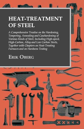 Read Heat-Treatment of Steel: A Comprehensive Treatise on the Hardening, Tempering, Annealing and Casehardening of Various Kinds of Steel, written by Erik Oberg Read Heat-Treatment of Steel: A Comprehensive Treatise on the Hardening, Tempering, Annealing and Casehardening of Various Kinds of Steel, written by Erik Oberg
