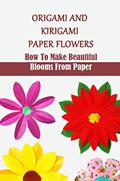Read Origami And Kirigami Paper Flowers: How To Make Beautiful Blooms From Paper, written by Sherryl Reierson
