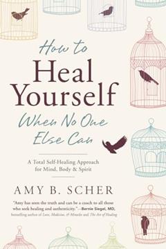 How to Heal Yourself When No One Else Can: A Total Self-Healing Approach for Mind, Body, and Spirit, written by Amy B. Scher