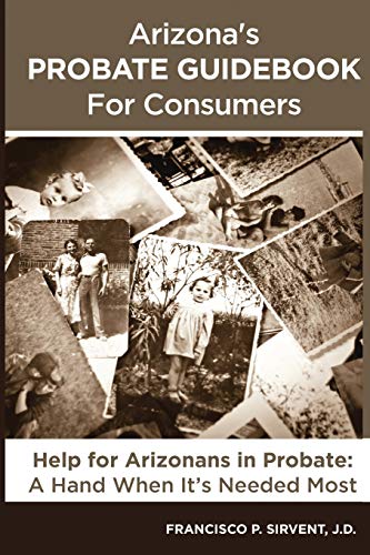 Read Arizona's Probate Guidebook for Consumers, written by Francisco P. Sirvent Read Arizona's Probate Guidebook for Consumers, written by Francisco P. Sirvent
