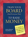 Read Train Your Board (and Everyone Else) to Raise Money: A Cookbook of Easy-to-Use Fundraising Exercises, written by Andrea Kihlstedt; Andy Robinson