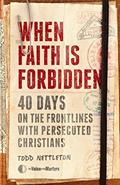 Read When Faith Is Forbidden: 40 Days on the Frontlines with Persecuted Christians, written by Todd Nettleton; The Voice of the Martyrs