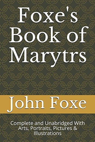 Read Foxe's Book of Marytrs: Complete and Unabridged With Arts, Portraits, Pictures & Illustrations (Christian Classics), written by John Foxe Read Foxe's Book of Marytrs: Complete and Unabridged With Arts, Portraits, Pictures & Illustrations (Christian Classics), written by John Foxe