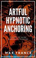 Read Artful Hypnotic Anchoring: 9 Steps to Guide Someone's Thinking, written by Max Trance