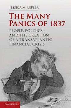 The Many Panics of 1837: People, Politics, and the Creation of a Transatlantic Financial Crisis, written by Jessica M. Lepler