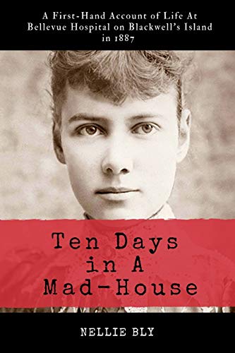 Read Ten Days in A Mad-House: Illustrated and Annotated: A First-Hand Account of Life At Bellevue Hospital on Blackwell's Island in 1887, written by Nellie Bly