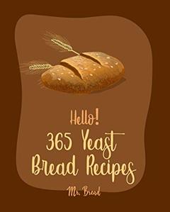 Hello! 365 Yeast Bread Recipes: Best Yeast Bread Cookbook Ever For Beginners [Gluten Free Donut Cookbook, Pretzel Cookbook, Mini Muffin Recipes, Flatbread Recipes, Sourdough Bread Recipe] [Book 1], written by Mr. Bread