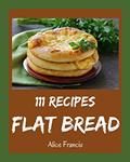 Read 111 Flat Bread Recipes: A Flat Bread Cookbook You Will Need, written by Alice Francis