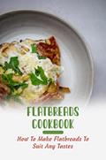 Read Flatbreads Cookbook: How To Make Flatbreads To Suit Any Tastes, written by Blair Sisto
