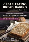 Read Clean Eating Bread Baking for Beginners: Homemade Artisan Loaf, Baguette, Flatbread, Tortillas. + Bread Machine Recipes (Clean Eating Recipes), written by Karla Bro