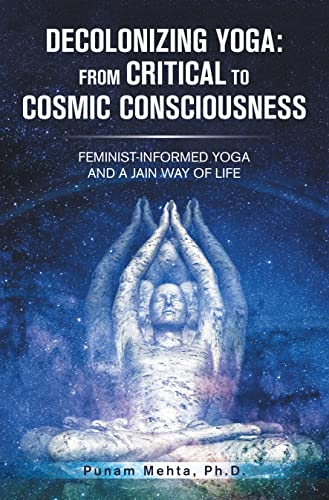 Read Decolonizing Yoga: from Critical to Cosmic Consciousness: Feminist-Informed Yoga and a Jain Way of Life, written by Punam Mehta Ph.D.