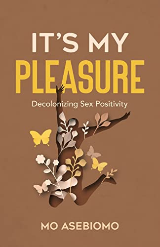 Read It's My Pleasure: Decolonizing Sex Positivity, written by Mo Asebiomo
