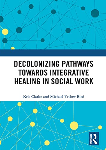 Read Decolonizing Pathways towards Integrative Healing in Social Work, written by Michael Yellow Bird; Kris Clarke