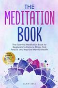 Read The Meditation Book: The Essential Meditation for Beginners to Find Peace, Reduce Stress, and Improve Mental Health (Higher Consciousness Meditation), written by Blair Abee