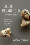 Read Acute Melancholia and Other Essays: Mysticism, History, and the Study of Religion (Gender, Theory, and Religion), written by Amy Hollywood