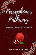 Read Persephone's Pathway: Wisdom, Magick & Growth, written by Jennifer Heather