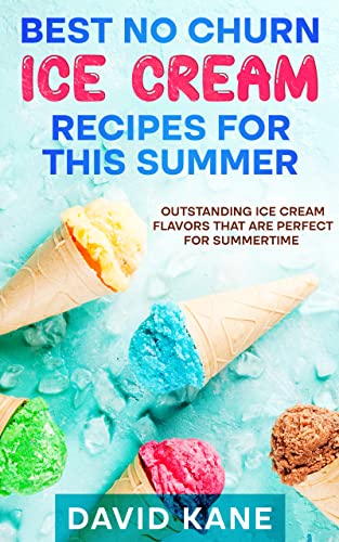 Read Best No Churn Ice Cream Recipes For This Summer: Outstanding ice cream flavors that are perfect for summertime, written by David Kane