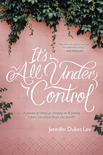 Read It's All Under Control: A Journey of Letting Go, Hanging On, and Finding a Peace You Almost Forgot Was Possible, written by Jennifer Dukes Lee Read It's All Under Control: A Journey of Letting Go, Hanging On, and Finding a Peace You Almost Forgot Was Possible, written by Jennifer Dukes Lee