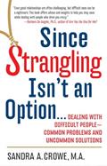 Read Since Strangling Isn't An Option... Dealing with Difficult People -- Common Problems and Uncommon Solutions, written by Sandra A. Crowe